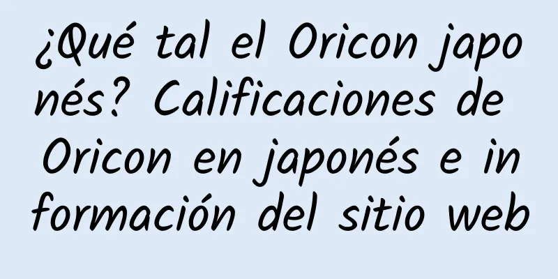 ¿Qué tal el Oricon japonés? Calificaciones de Oricon en japonés e información del sitio web