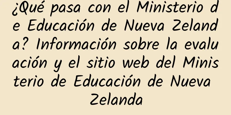 ¿Qué pasa con el Ministerio de Educación de Nueva Zelanda? Información sobre la evaluación y el sitio web del Ministerio de Educación de Nueva Zelanda