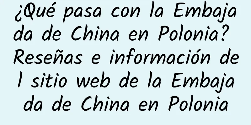 ¿Qué pasa con la Embajada de China en Polonia? Reseñas e información del sitio web de la Embajada de China en Polonia