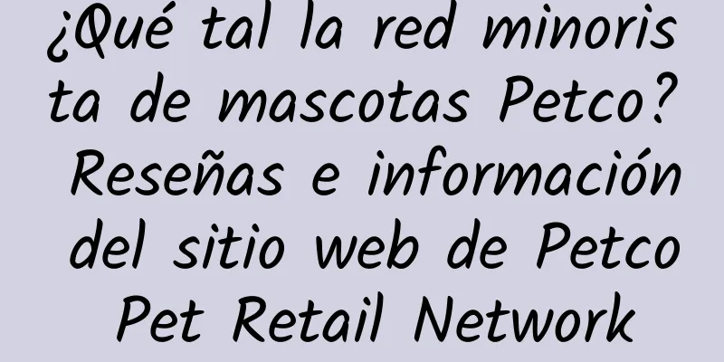 ¿Qué tal la red minorista de mascotas Petco? Reseñas e información del sitio web de Petco Pet Retail Network