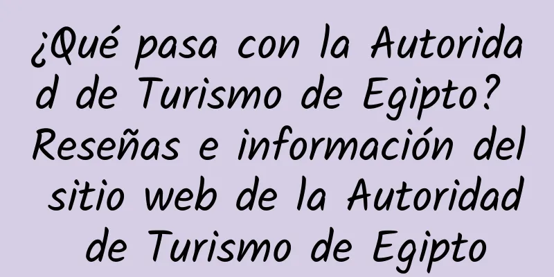 ¿Qué pasa con la Autoridad de Turismo de Egipto? Reseñas e información del sitio web de la Autoridad de Turismo de Egipto