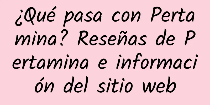 ¿Qué pasa con Pertamina? Reseñas de Pertamina e información del sitio web
