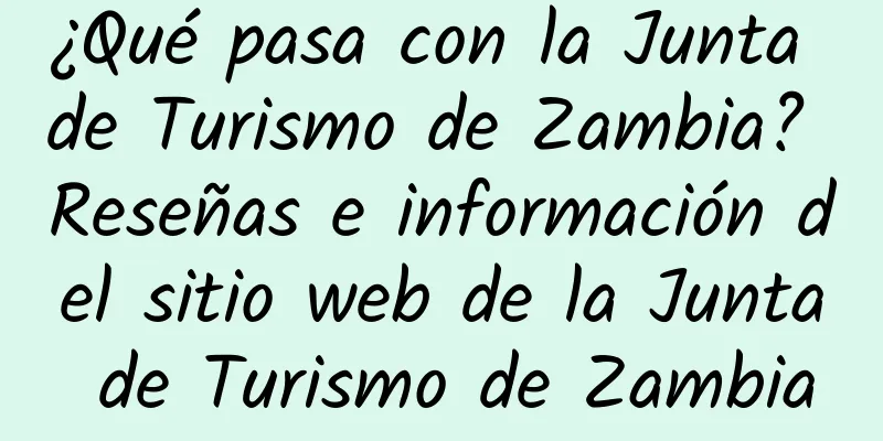 ¿Qué pasa con la Junta de Turismo de Zambia? Reseñas e información del sitio web de la Junta de Turismo de Zambia