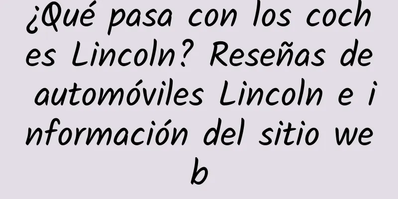 ¿Qué pasa con los coches Lincoln? Reseñas de automóviles Lincoln e información del sitio web