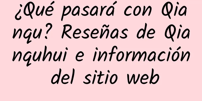 ¿Qué pasará con Qianqu? Reseñas de Qianquhui e información del sitio web