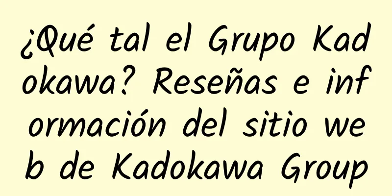 ¿Qué tal el Grupo Kadokawa? Reseñas e información del sitio web de Kadokawa Group