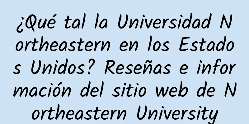 ¿Qué tal la Universidad Northeastern en los Estados Unidos? Reseñas e información del sitio web de Northeastern University