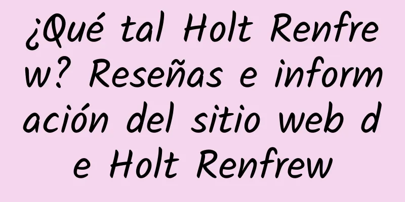 ¿Qué tal Holt Renfrew? Reseñas e información del sitio web de Holt Renfrew
