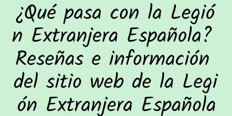 ¿Qué pasa con la Legión Extranjera Española? Reseñas e información del sitio web de la Legión Extranjera Española