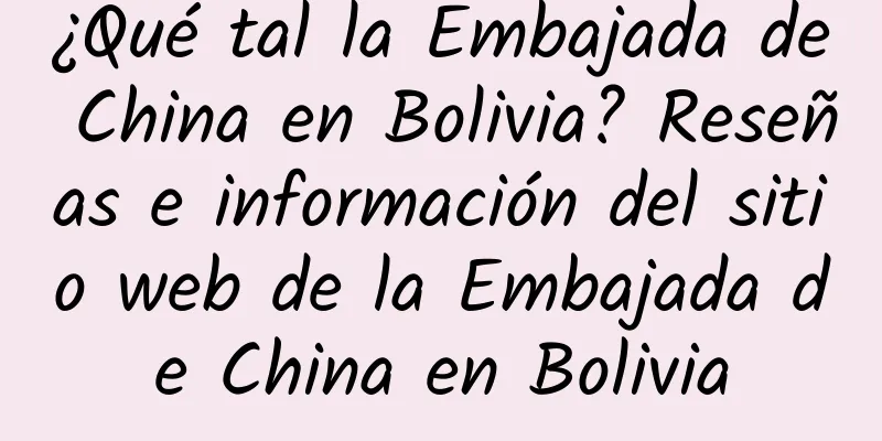 ¿Qué tal la Embajada de China en Bolivia? Reseñas e información del sitio web de la Embajada de China en Bolivia