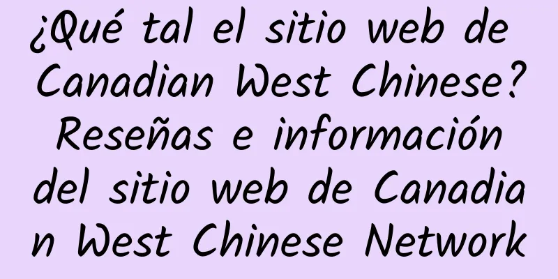¿Qué tal el sitio web de Canadian West Chinese? Reseñas e información del sitio web de Canadian West Chinese Network