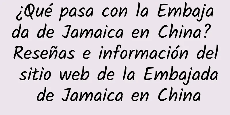 ¿Qué pasa con la Embajada de Jamaica en China? Reseñas e información del sitio web de la Embajada de Jamaica en China