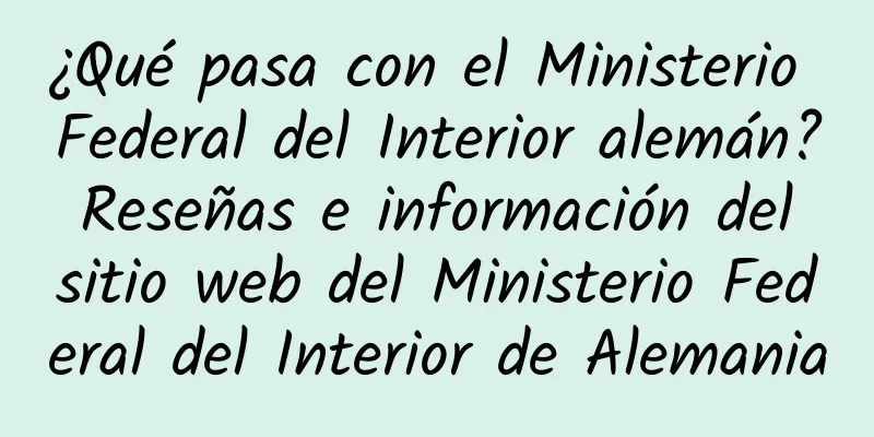 ¿Qué pasa con el Ministerio Federal del Interior alemán? Reseñas e información del sitio web del Ministerio Federal del Interior de Alemania