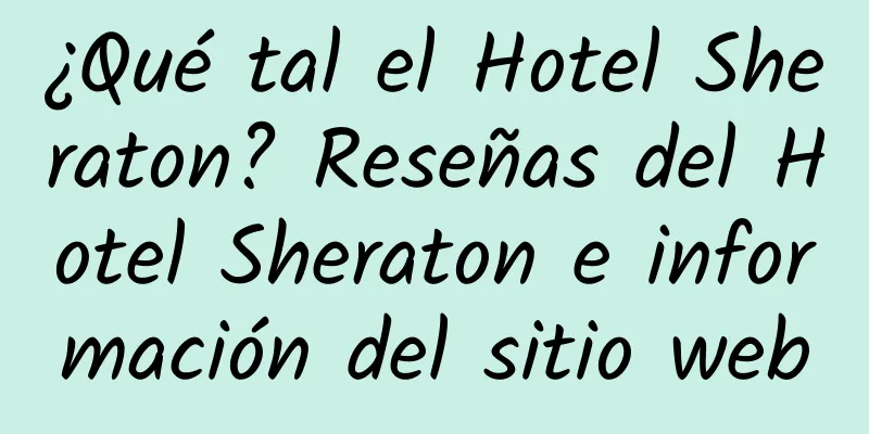 ¿Qué tal el Hotel Sheraton? Reseñas del Hotel Sheraton e información del sitio web