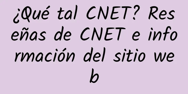 ¿Qué tal CNET? Reseñas de CNET e información del sitio web