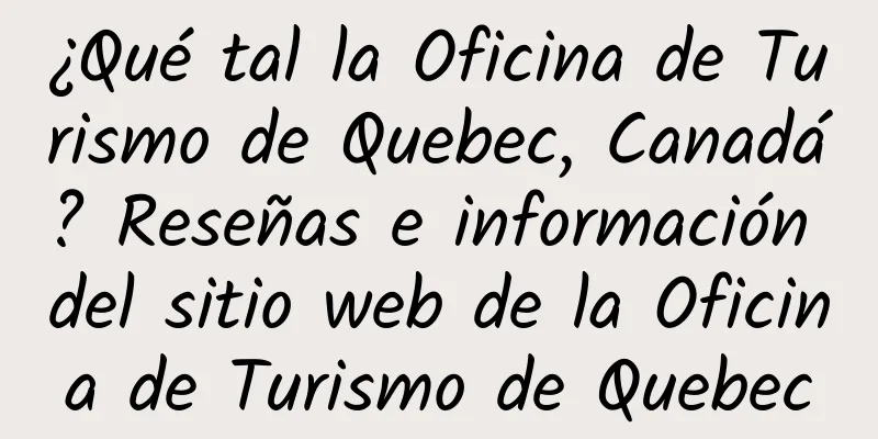 ¿Qué tal la Oficina de Turismo de Quebec, Canadá? Reseñas e información del sitio web de la Oficina de Turismo de Quebec