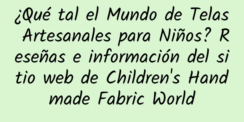 ¿Qué tal el Mundo de Telas Artesanales para Niños? Reseñas e información del sitio web de Children's Handmade Fabric World