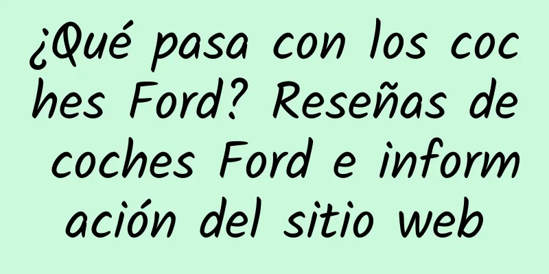 ¿Qué pasa con los coches Ford? Reseñas de coches Ford e información del sitio web