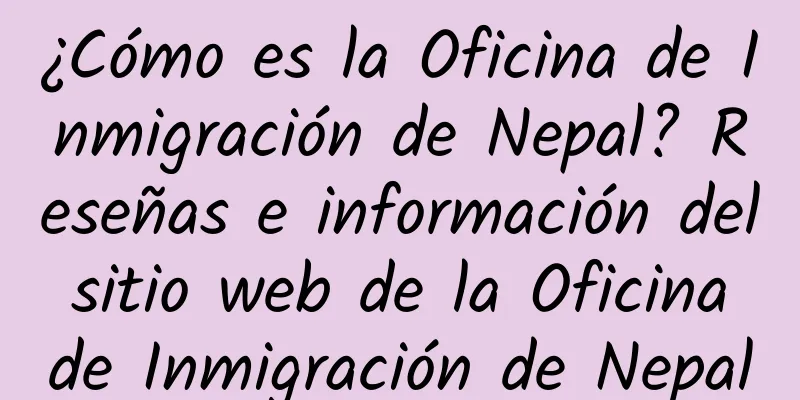 ¿Cómo es la Oficina de Inmigración de Nepal? Reseñas e información del sitio web de la Oficina de Inmigración de Nepal