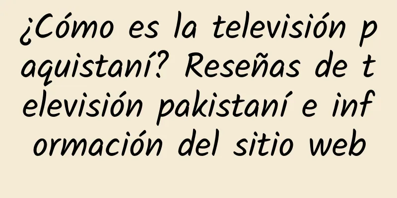 ¿Cómo es la televisión paquistaní? Reseñas de televisión pakistaní e información del sitio web