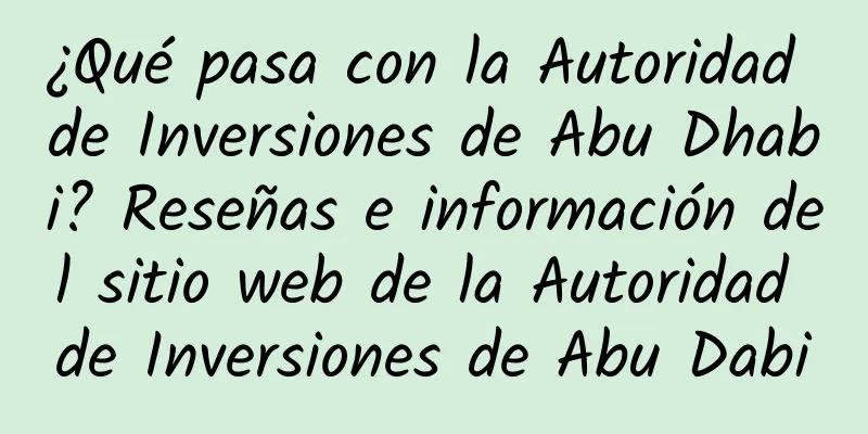 ¿Qué pasa con la Autoridad de Inversiones de Abu Dhabi? Reseñas e información del sitio web de la Autoridad de Inversiones de Abu Dabi