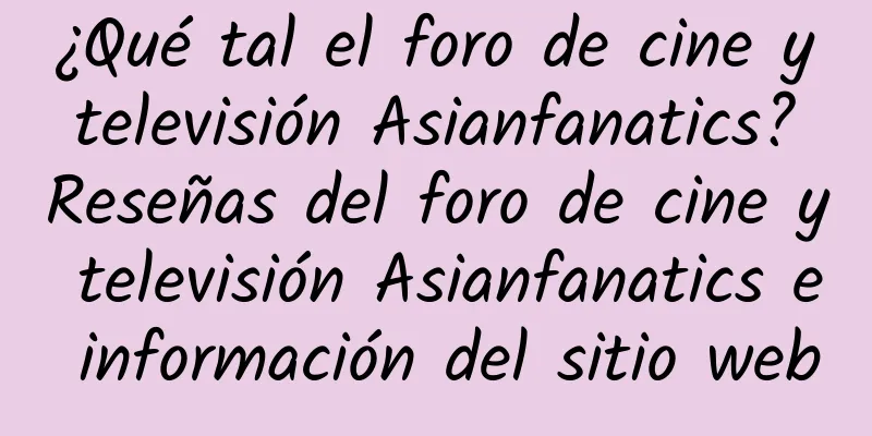 ¿Qué tal el foro de cine y televisión Asianfanatics? Reseñas del foro de cine y televisión Asianfanatics e información del sitio web