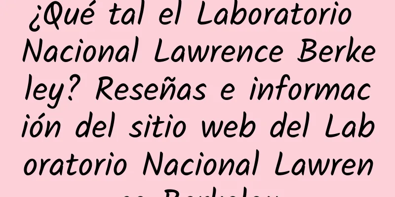 ¿Qué tal el Laboratorio Nacional Lawrence Berkeley? Reseñas e información del sitio web del Laboratorio Nacional Lawrence Berkeley