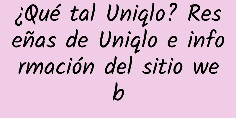 ¿Qué tal Uniqlo? Reseñas de Uniqlo e información del sitio web
