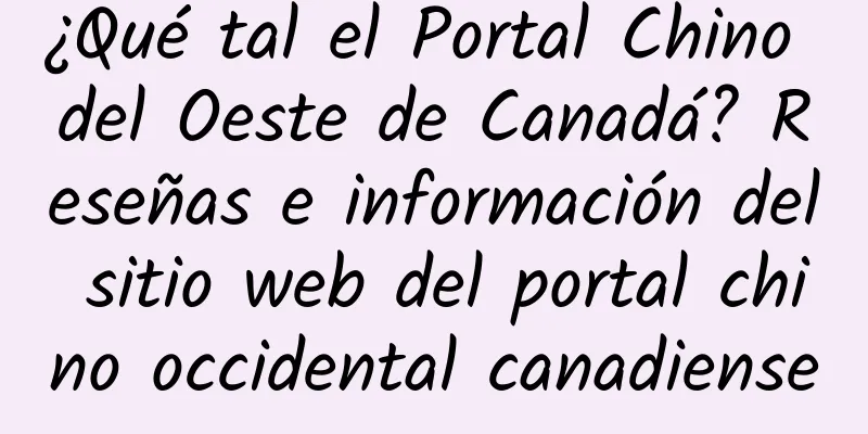 ¿Qué tal el Portal Chino del Oeste de Canadá? Reseñas e información del sitio web del portal chino occidental canadiense