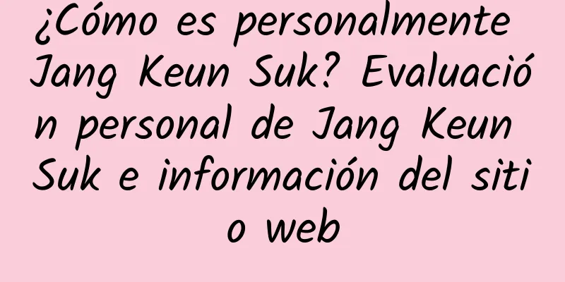 ¿Cómo es personalmente Jang Keun Suk? Evaluación personal de Jang Keun Suk e información del sitio web