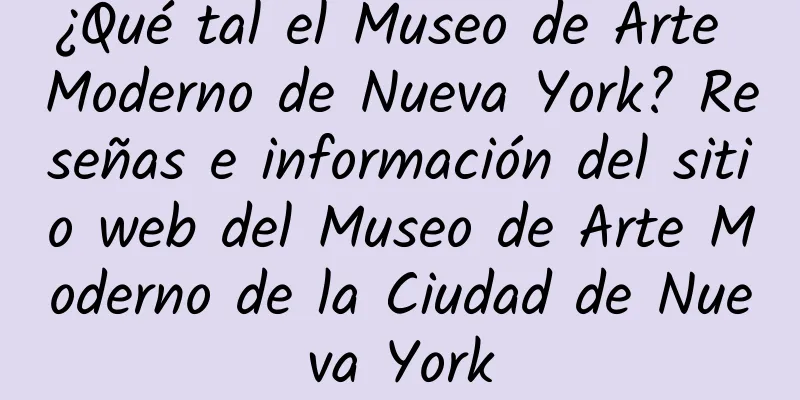 ¿Qué tal el Museo de Arte Moderno de Nueva York? Reseñas e información del sitio web del Museo de Arte Moderno de la Ciudad de Nueva York