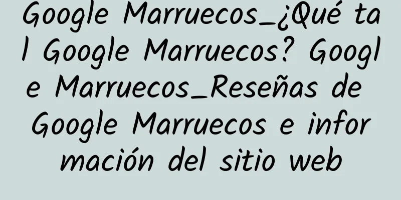 Google Marruecos_¿Qué tal Google Marruecos? Google Marruecos_Reseñas de Google Marruecos e información del sitio web