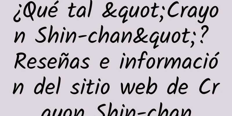¿Qué tal "Crayon Shin-chan"? Reseñas e información del sitio web de Crayon Shin-chan