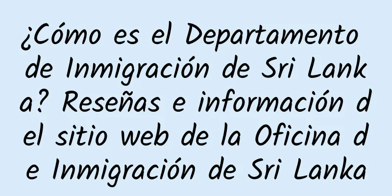 ¿Cómo es el Departamento de Inmigración de Sri Lanka? Reseñas e información del sitio web de la Oficina de Inmigración de Sri Lanka