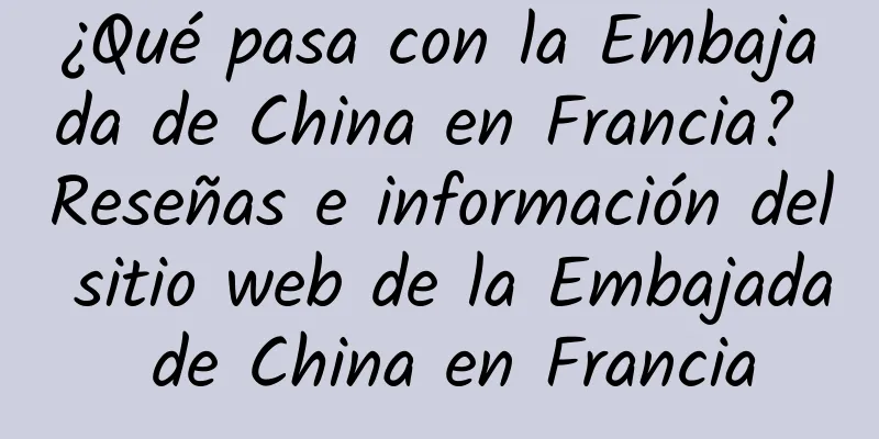 ¿Qué pasa con la Embajada de China en Francia? Reseñas e información del sitio web de la Embajada de China en Francia