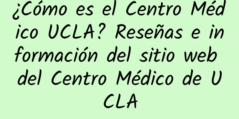 ¿Cómo es el Centro Médico UCLA? Reseñas e información del sitio web del Centro Médico de UCLA