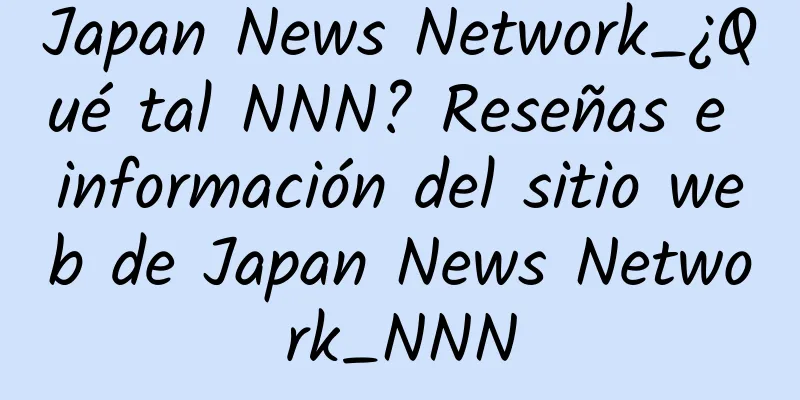 Japan News Network_¿Qué tal NNN? Reseñas e información del sitio web de Japan News Network_NNN