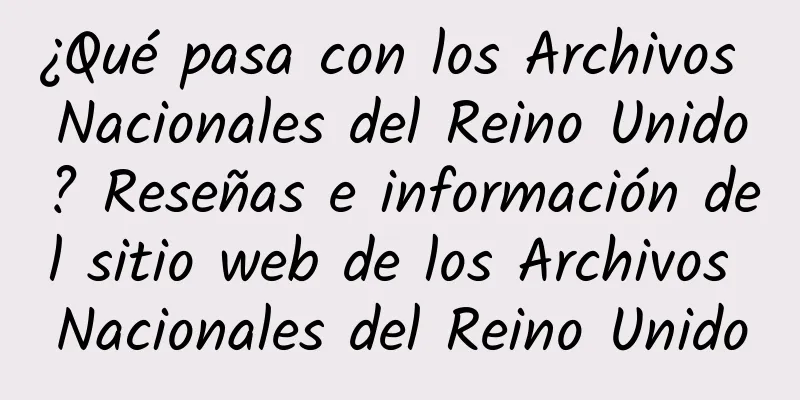 ¿Qué pasa con los Archivos Nacionales del Reino Unido? Reseñas e información del sitio web de los Archivos Nacionales del Reino Unido