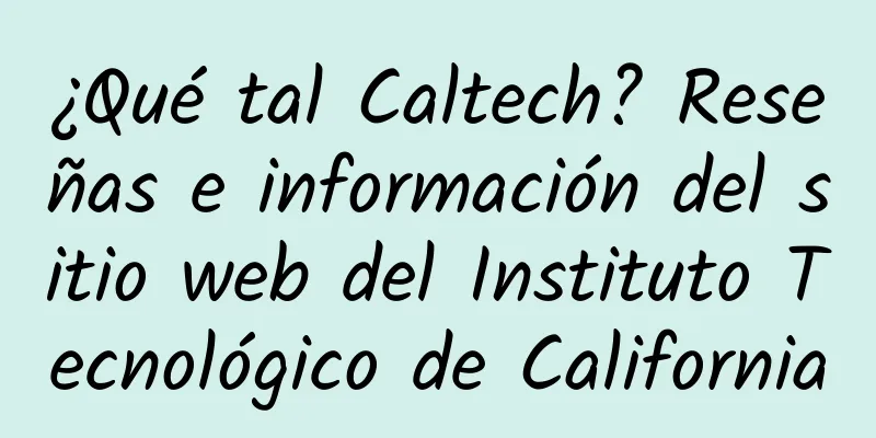 ¿Qué tal Caltech? Reseñas e información del sitio web del Instituto Tecnológico de California
