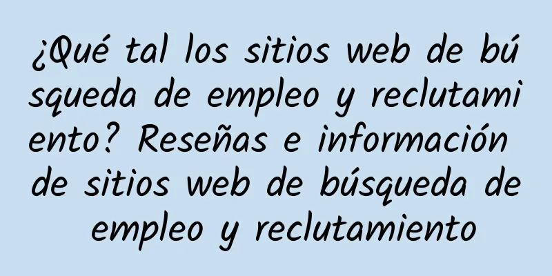 ¿Qué tal los sitios web de búsqueda de empleo y reclutamiento? Reseñas e información de sitios web de búsqueda de empleo y reclutamiento