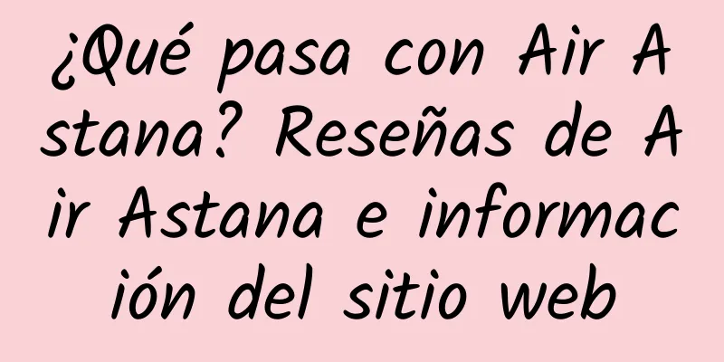 ¿Qué pasa con Air Astana? Reseñas de Air Astana e información del sitio web
