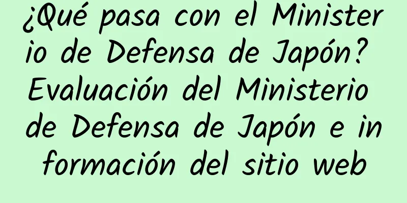 ¿Qué pasa con el Ministerio de Defensa de Japón? Evaluación del Ministerio de Defensa de Japón e información del sitio web