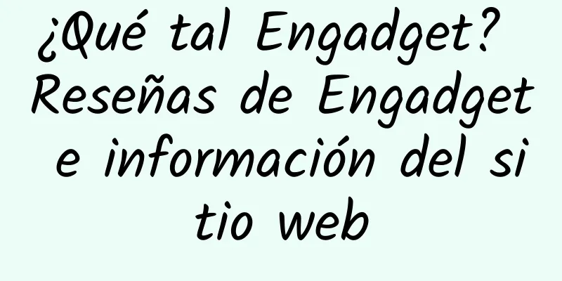 ¿Qué tal Engadget? Reseñas de Engadget e información del sitio web