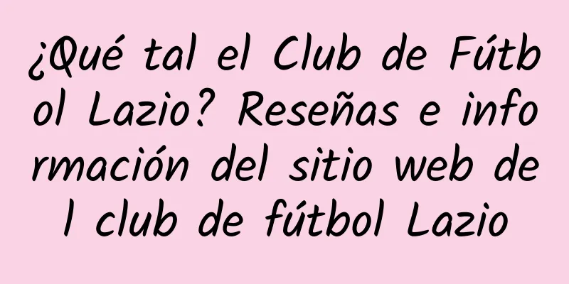¿Qué tal el Club de Fútbol Lazio? Reseñas e información del sitio web del club de fútbol Lazio