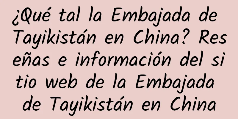 ¿Qué tal la Embajada de Tayikistán en China? Reseñas e información del sitio web de la Embajada de Tayikistán en China