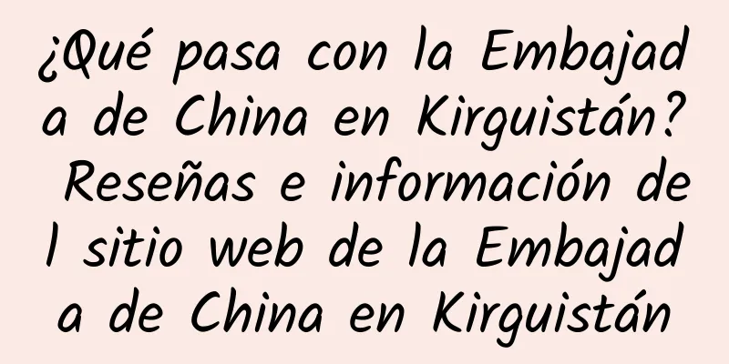 ¿Qué pasa con la Embajada de China en Kirguistán? Reseñas e información del sitio web de la Embajada de China en Kirguistán