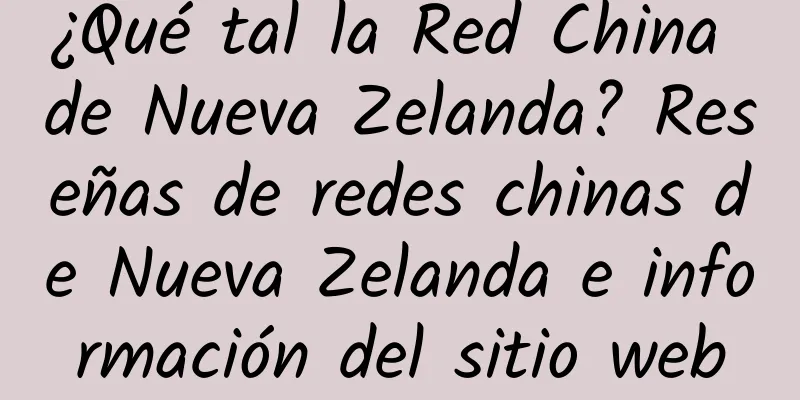 ¿Qué tal la Red China de Nueva Zelanda? Reseñas de redes chinas de Nueva Zelanda e información del sitio web