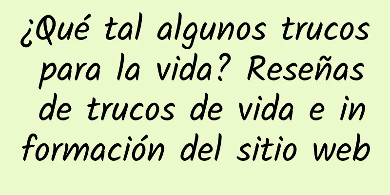 ¿Qué tal algunos trucos para la vida? Reseñas de trucos de vida e información del sitio web
