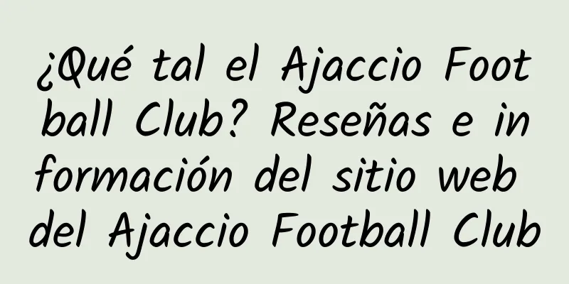 ¿Qué tal el Ajaccio Football Club? Reseñas e información del sitio web del Ajaccio Football Club