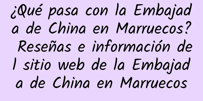 ¿Qué pasa con la Embajada de China en Marruecos? Reseñas e información del sitio web de la Embajada de China en Marruecos